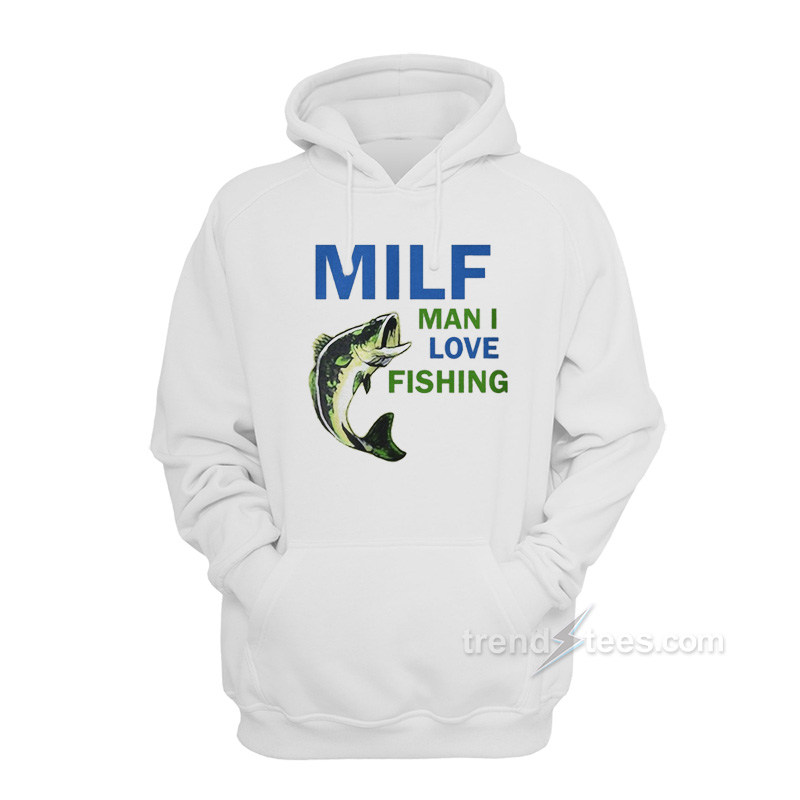 Milf Man I Love Fishing Hoodie
