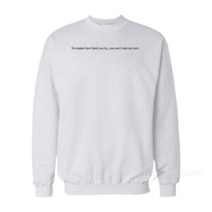 No Matter How Hard You Try Sweatshirt
