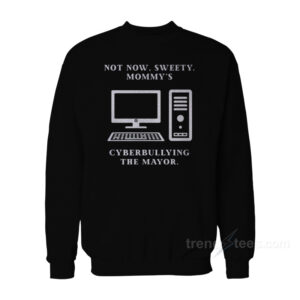 Not Now Sweety Mommy's Cyberbullying The Mayor Sweatshirt