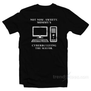 Not Now Sweety Mommy's Cyberbullying The Mayor T-Shirt