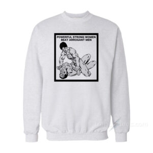 Powerful Strong Women Beat Arrogant Men Sweatshirt