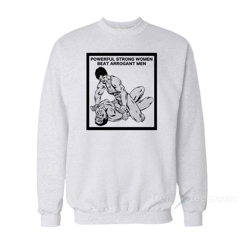 Powerful Strong Women Beat Arrogant Men Sweatshirt