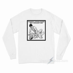 Powerful Strong Women Beat Arrogant Men Long Sleeve Shirt