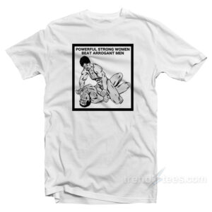 Powerful Strong Women Beat Arrogant Men T-Shirt