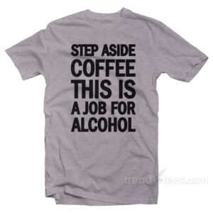 Step Aside Coffee This Is A Job For Alcohol T-Shirt