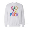 Sad As Fuck Sweatshirt