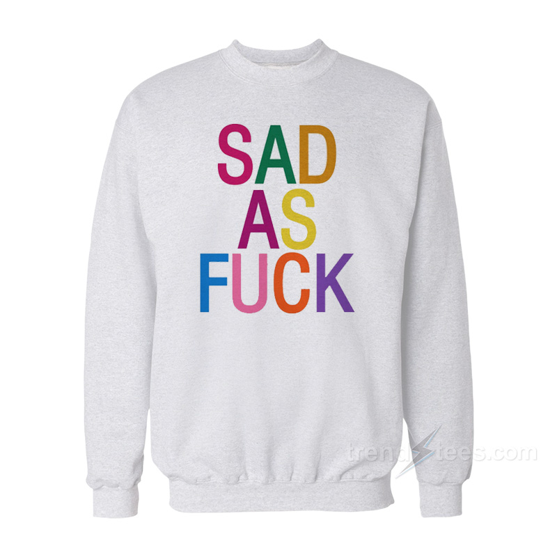 Sad As Fuck Sweatshirt