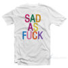 Sad As Fuck T-Shirt
