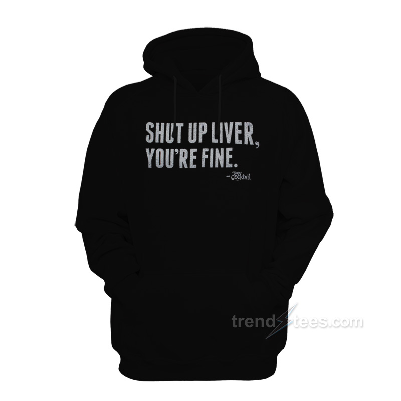 Shut Up Liver You're Fine Hoodie