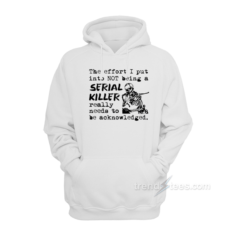 The Effort I Put Into Not Being A Serial Killer Really Need To Be Acknowledged Hoodie
