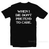 When I Die Don't Pretend To Care T-Shirt