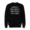 When I Die Don’t Pretend To Care Sweatshirt