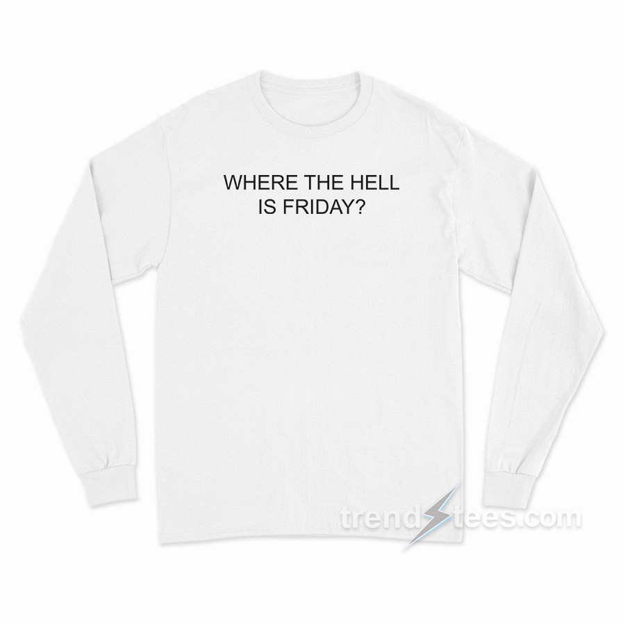 Where The Hell Is Friday Long Sleeve Shirt