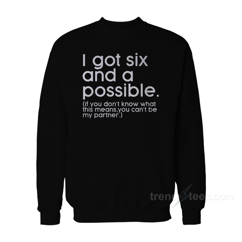 I Got Six And A Possible Sweatshirt