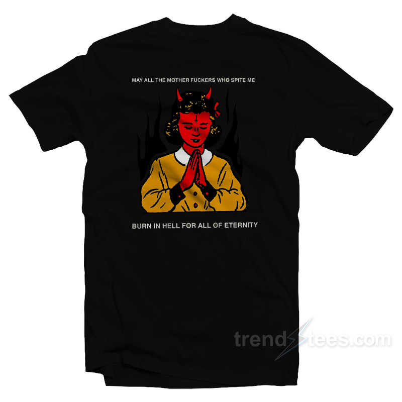 May All The Mother Fuckers Who Spite Me T-Shirt