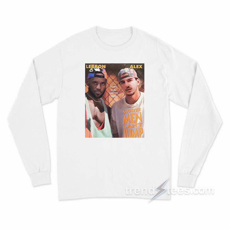 Alex Lebron It Ain’t Easy Being This Good Long Sleeve Shirt