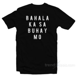 Bahala Ka Sa Buhay Mo T-Shirt