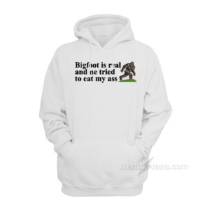 Big Foot Is Real And He Tried To Eat My Ass Hoodie