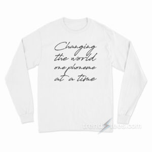 Changing The World One Phoneme at A Time Long Sleeve Shirt