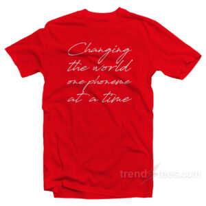 Changing The World One Phoneme at A Time T-Shirt