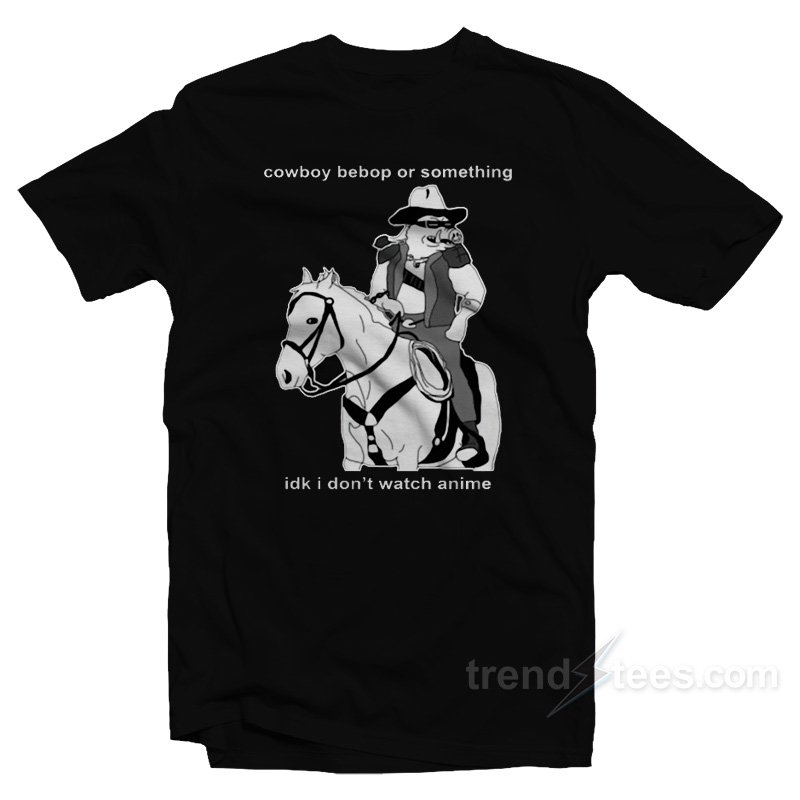 Cowboy Bepop Or Something I Don't Watch Anime T-Shirt