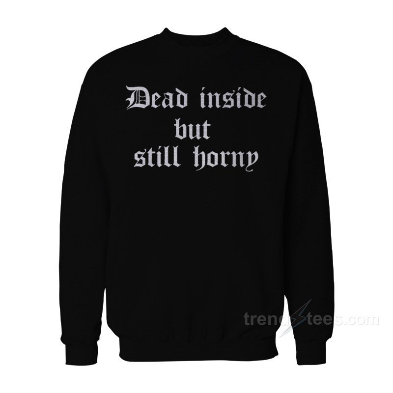 Dead Inside But Still Horny Sweatshirt