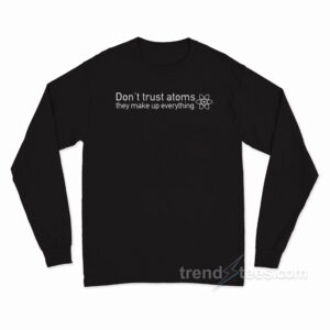 Don't Trust Atoms They Make Up Everything Shirt