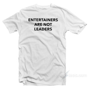 Entertainers Are Not Leaders T-Shirt