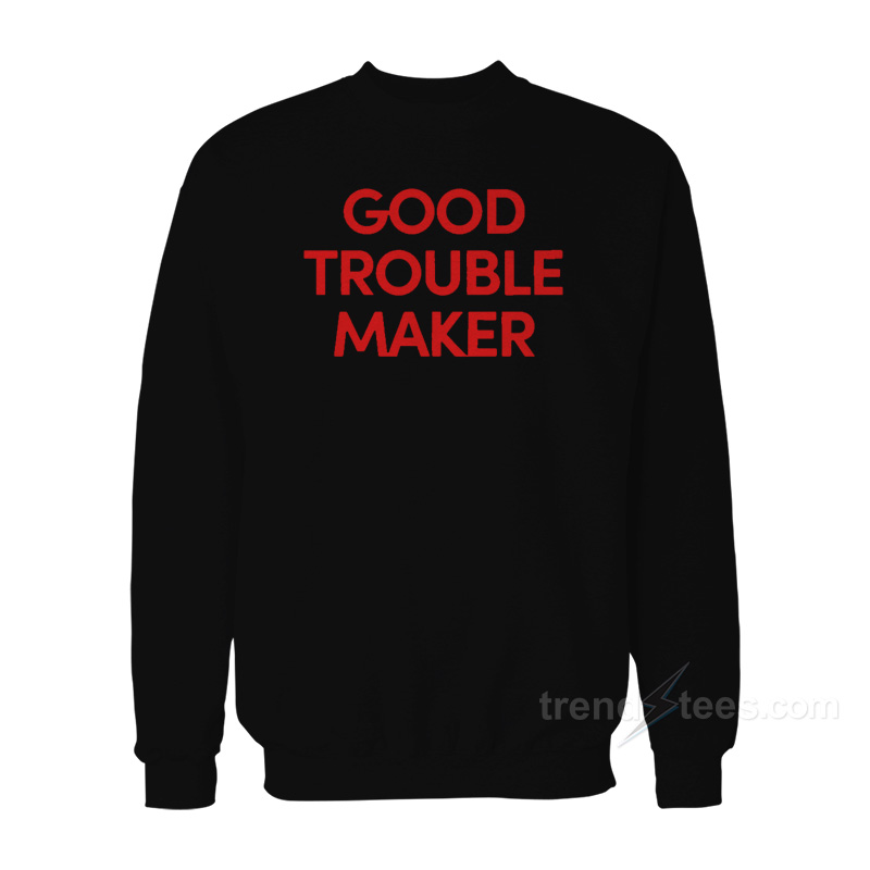 Good Trouble Maker Sweatshirt