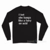 I Bet She Bangs Like A Fairy On Acid Long Sleeve Shirt