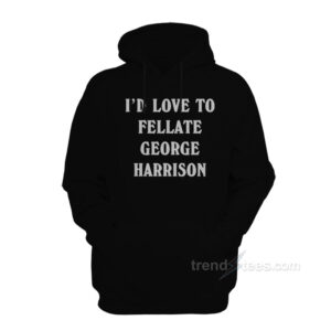I'd Love To Fellate George Harrison Hoodie
