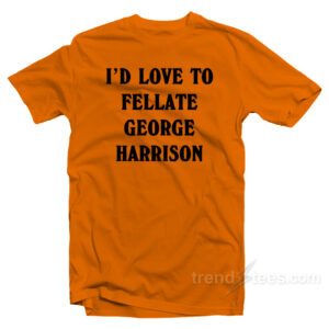 I'd Love To Fellate George Harrison T-Shirt