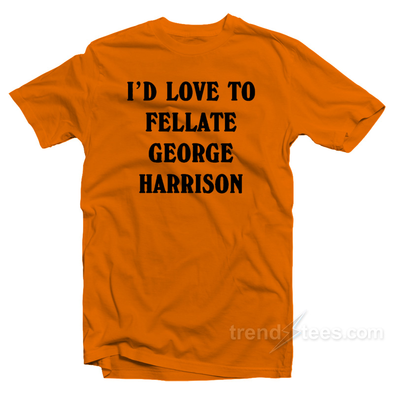 I'd Love To Fellate George Harrison T-Shirt