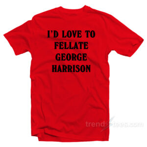 I'd Love To Fellate George Harrison T-Shirt