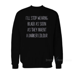 I'll Stop Wearing Black As Soon As They Invent A Darker Colour Sweatshirt
