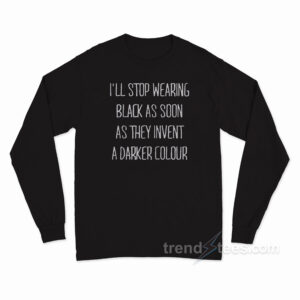 I'll Stop Wearing Black As Soon As They Invent A Darker Colour Long Sleeve Shirt