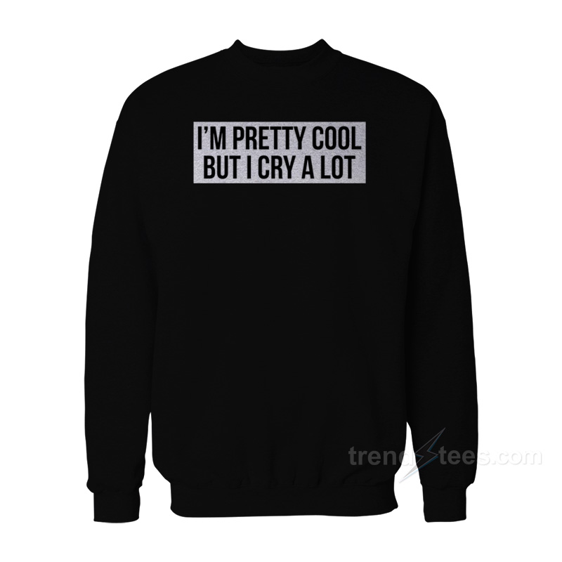 I'm Pretty Cool But I Cry A Lot Sweatshirt