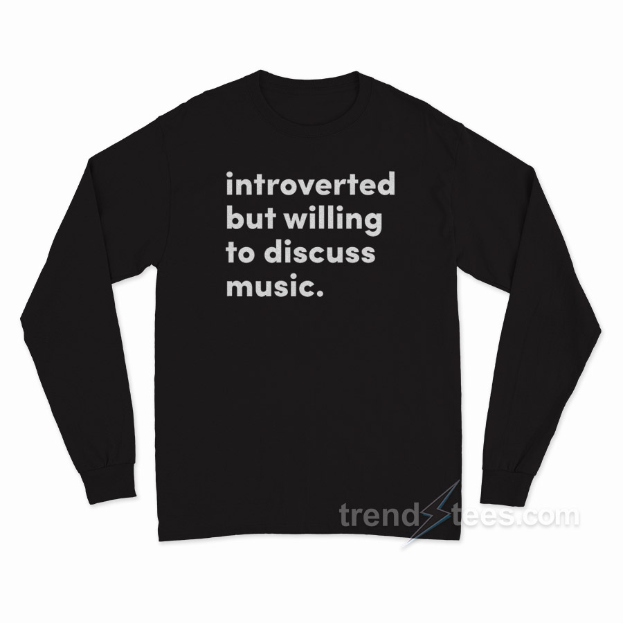 Introverted But Willing To Discuss Music Long Sleeve Shirt