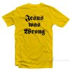 Jesus Was Wrong T-Shirt