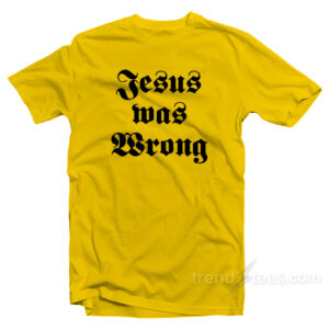 Jesus Was Wrong T-Shirt