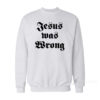 Jesus Was Wrong Sweatshirt