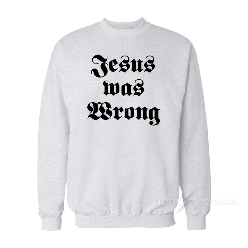 Jesus Was Wrong Sweatshirt
