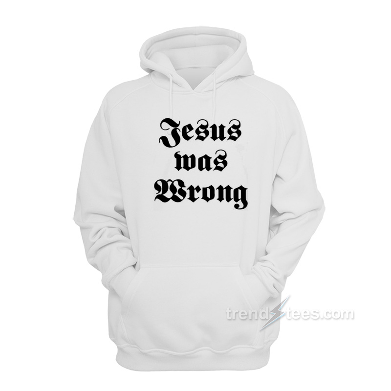 Jesus Was Wrong Hoodie