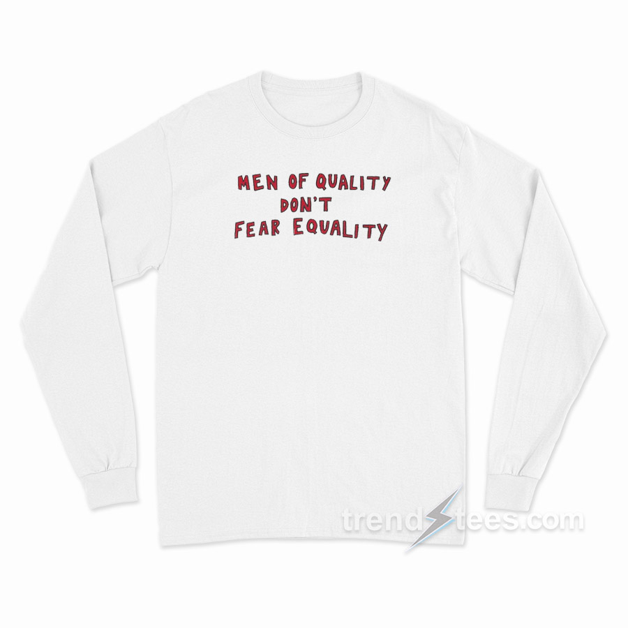 Men Of Quality Don’t Fear Equality Long Sleeve Shirt