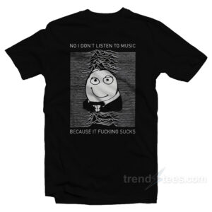 No I Don't Listen To Music T-Shirt