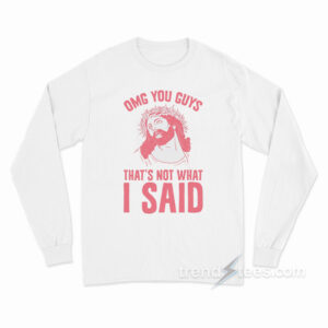 OMG You Guys That’s Not What I Said Long Sleeve Shirt