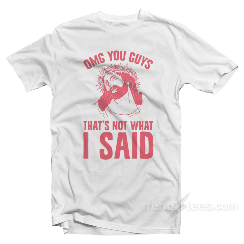 OMG You Guys That's Not What I Said T-Shirt