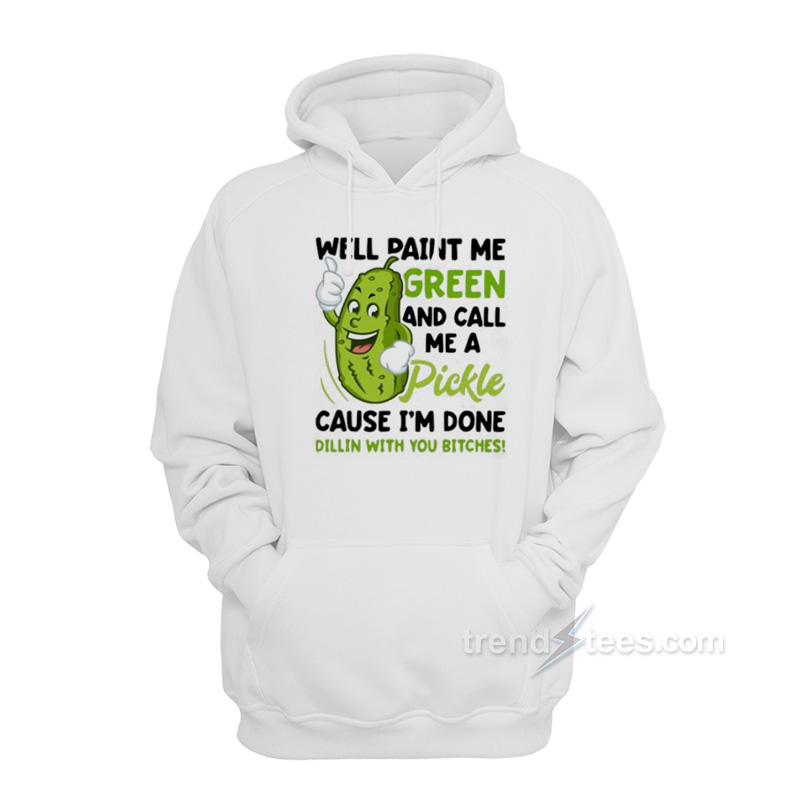 Paint Me Green And Call Me A Pickle Bitches Hoodie