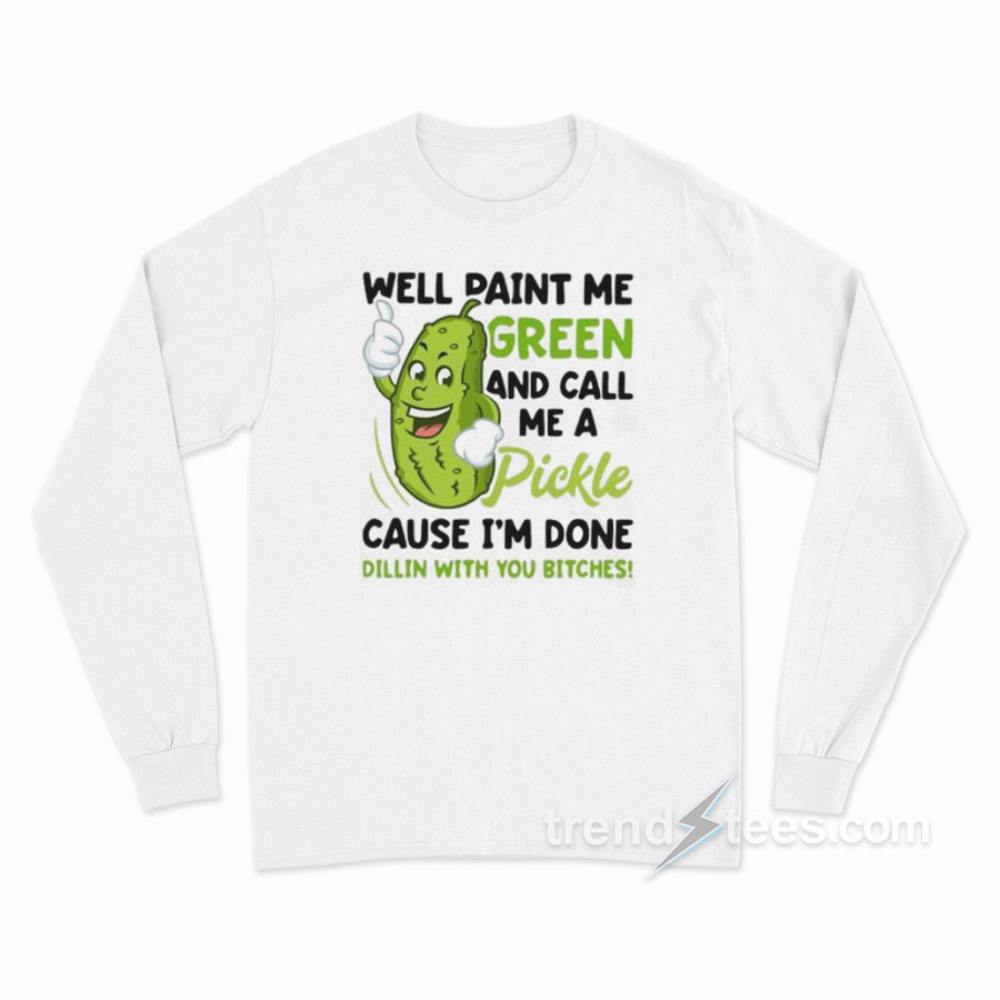 Paint Me Green And Call Me A Pickle Bitches Long Sleeve Shirt