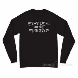 Stay Loyal Or Get Finessed Long Sleeve Shirt